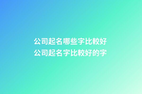 公司起名哪些字比較好 公司起名字比較好的字-第1張-公司起名-玄機派